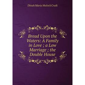 

Книга Bread Upon the Waters: A Family in Love; a Low Marriage; the Double House