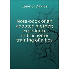 

Книга Note-book of an adopted Mother; experience in the home training of a boy