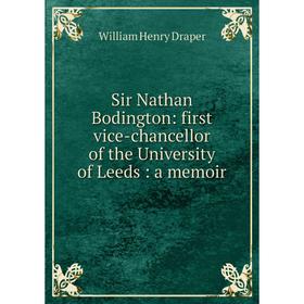 

Книга Sir Nathan Bodington: first vice-chancellor of the University of Leeds: a memoir