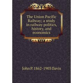 

Книга The Union Pacific Railway; a study in railway politics, history, and economics