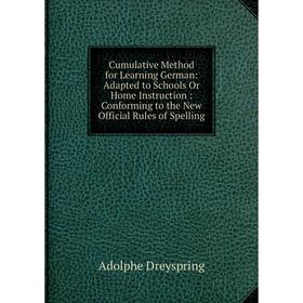 

Книга Cumulative Method for Learning German: Adapted to Schools Or Home Instruction: Conforming to the New Official Rules of Spelling