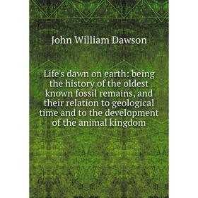 

Книга Life's dawn on earth: being the history of the oldest known fossil remains, and their relation to geological time and to the development of the
