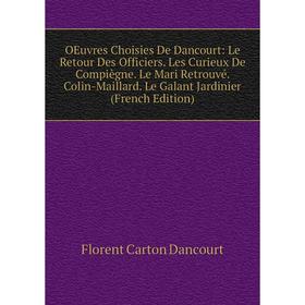 

Книга Oeuvres choisies De Dancourt: Le Retour Des Officiers Les Curieux De Compiègne Le Mari Retrouvé Colin-Maillard Le Galant Jardinier