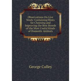 

Книга Observations On Live Stock: Containing Hints for Choosing and Improving the Best Breeds of the Most Useful Kinds of Domestic Animals