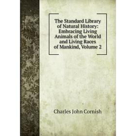 

Книга The Standard Library of Natural History: Embracing Living Animals of the World and Living Races of Mankind, Volume 2