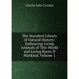 

Книга The Standard Library of Natural History: Embracing Living Animals of Thw World and Living Races If Mankind, Volume 1