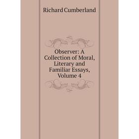 

Книга Observer: A Collection of Moral, Literary and Familiar Essays, Volume 4