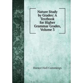 

Книга Nature Study by Grades: A Textbook for Higher grammar grades, Volume 3
