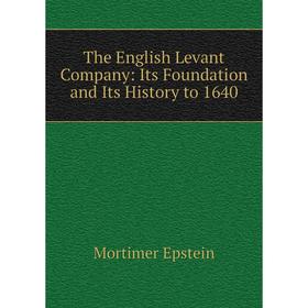 

Книга The English Levant Company: Its Foundation and Its History to 1640