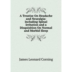 

Книга A Treatise On Headache and Neuralgia: Including Spinal Irritation and a Disquisition On Normal and Morbid Sleep