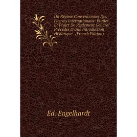 

Книга Du Régime Conventionnel Des Fleuves Internationaux: Études Et Projet De Règlement Général Précédés D'Une Introduction Historique. (French Editio