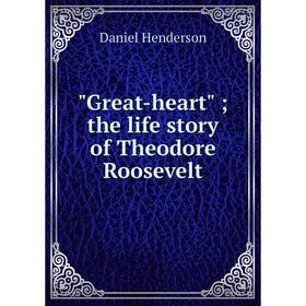 

Книга Great-heart; the life story of Theodore Roosevelt