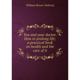 

Книга You and your doctor. How to prolong life; a practical book on health and the care of it