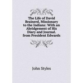 

Книга The Life of David Brainerd, Missionary to the Indians: With an Abridgement of His Diary and Journal. from President Edwards