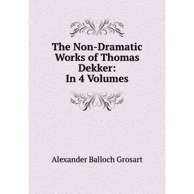 

Книга The Non-Dramatic Works of Thomas Dekker: In 4 Volumes