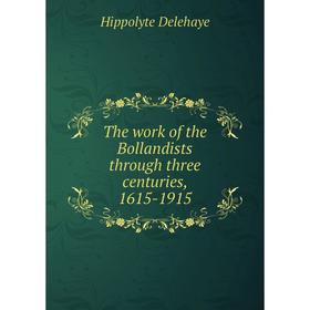 

Книга The work of the Bollandists through three centuries, 1615-1915