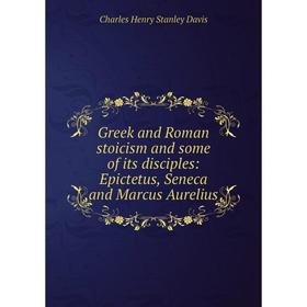 

Книга Greek and Roman stoicism and some of its disciples: Epictetus, Seneca and Marcus Aurelius