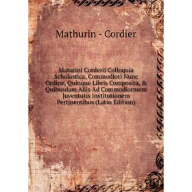 

Книга Maturini Corderii Colloquia Scholastica, Commodiori Nunc Ordine, Quinque Libris Composita, Quibusdam Aliis Ad Commodiormem Juventutis Institut
