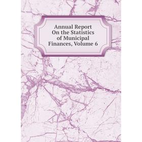 

Книга Annual Report On the Statistics of Municipal Finances, Volume 6