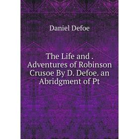 

Книга The Life and. Adventures of Robinson Crusoe By D. Defoe. an Abridgment of Pt