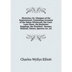 

Книга Mysteries or Glimpses of the Supernatural: Containing Accounts of the Salem Witchcraft, the Cock-Lane Ghost, the Rochester Rappings, the Stratfo
