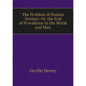 

Книга The Problem of Human Destiny: Or, the End of Providence in the World and Man