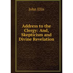 

Книга Address to the Clergy: And, Skepticism and Divine Revelation