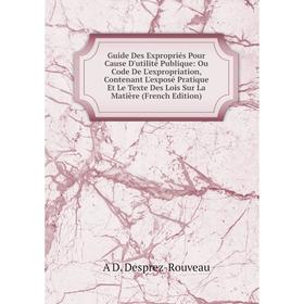 

Книга Guide Des Expropriés Pour Cause D'utilité Publique: Ou Code De L'expropriation, Contenant L'exposé Pratique Et Le Texte Des Lois Sur La Matière