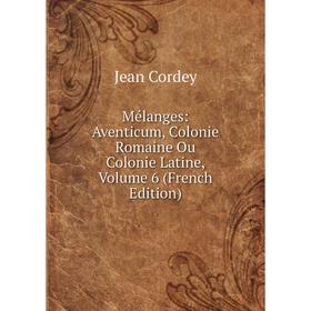 

Книга Mélanges: Aventicum, Colonie Romaine Ou Colonie Latine, Volume 6