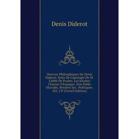 

Книга Oeuvres Philosphiques De Denis Diderot: Suite De L'Apologie De M L'Abbé De Prades Les Jésuites Chassés D'Espagne Don Pablo Olavidès Pensées Sur