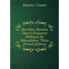 

Книга Des Idées Morales Dans L'éloquence Politique De Démosthène: Thèse (French Edition)