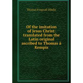 

Книга of the imitation of Jesus Christ: translated from the Latin original ascribed to Thomas à Kempis