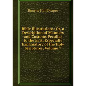 

Книга Bible Illustrations: Or, a Description of Manners and Customs Peculiar to the East, Especially Explanatory of the Holy Scriptures, Volume 7