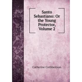 

Книга Santo Sebastiano: Or the Young Protector, Volume 2