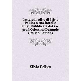 

Книга Lettere inedite di Silvio Pellico a suo fratello Luigi Pubblicate dal sac prof Celestino Durando