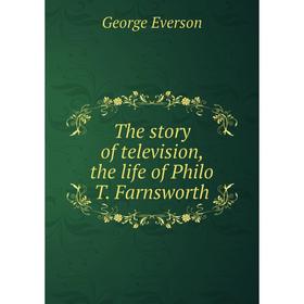 

Книга The story of television, the life of Philo T. Farnsworth