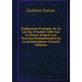 

Книга Explication Pratique De La Loi Du 29 Juillet 1881 Sur La Presse D'après Les Travaux Parlementaires Et La Jurisprudence (French Edition)