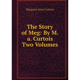 

Книга The Story of Meg: By M.a. Curtois Two Volumes