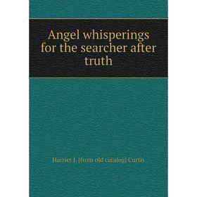 

Книга Angel whisperings for the searcher after truth