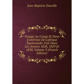 

Книга Voyage Au Congo Et Dans L'intérieur De L'afrique Équinoxiale: Fait Dans Les Années 1828, 1829 Et 1830, Volume 3 (French Edition)