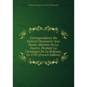 

Книга Correspondance Du Général Dumourier Avec Pache, Ministre De La Guerre, Pendant La Campagne De La Belgique, En 1792 (French Edition)