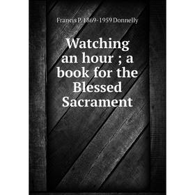

Книга Watching an hour; a book for the Blessed Sacrament