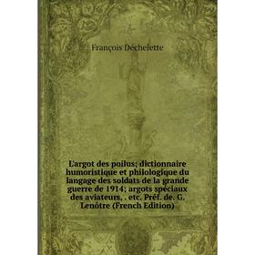 

Книга L'argot des poilus; dictionnaire humoristique et philologique du langage des soldats de la grande guerre de 1914; argots spéciaux des aviateurs