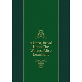 

Книга A Hero, Bread Upon The Waters, Alice Learmont