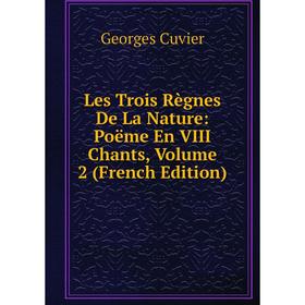 

Книга Les Trois Règnes De La Nature: Poëme En VIII Chants, Volume 2