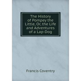 

Книга The History of Pompey the Little, Or, the Life and Adventures of a Lap-Dog