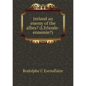 

Книга Ireland an enemy of the allies (L'Irlande-ennemie)