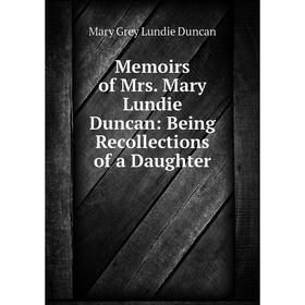 

Книга Memoirs of Mrs Mary Lundie Duncan: Being Recollections of a Daughter