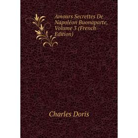 

Книга Amours Secrettes De Napoléon Buonaparte, Volume 3 (French Edition)
