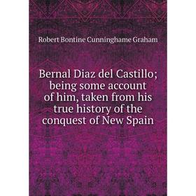 

Книга Bernal Diaz del Castillo; being some account of him, taken from his true history of the conquest of New Spain